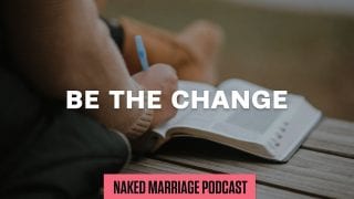 Be-the-Change-The-Naked-Marriage-Podcast-Episode-023-attachment