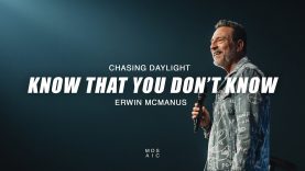 Know That You Don’t Know – Chasing Daylight Week 3 | Erwin McManus – Mosaic